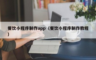 汕尾餐饮小程序制作app（餐饮小程序制作教程）