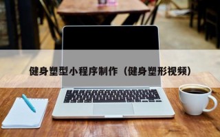 汕尾健身塑型小程序制作（健身塑形视频）