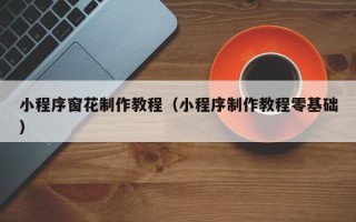 汕尾小程序窗花制作教程（小程序制作教程零基础）