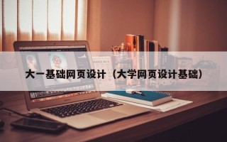 汕尾大一基础网页设计（大学网页设计基础）