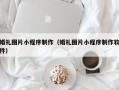 汕尾婚礼图片小程序制作（婚礼图片小程序制作软件）