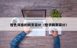 汕尾橙色风格的网页设计（橙子网页设计）